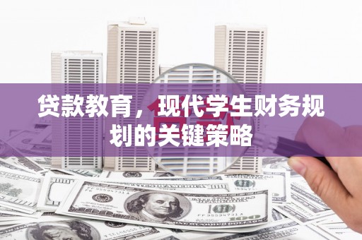 梅河口贷款教育，现代学生财务规划的关键策略