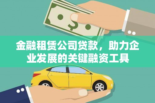 梅河口金融租赁公司贷款，助力企业发展的关键融资工具