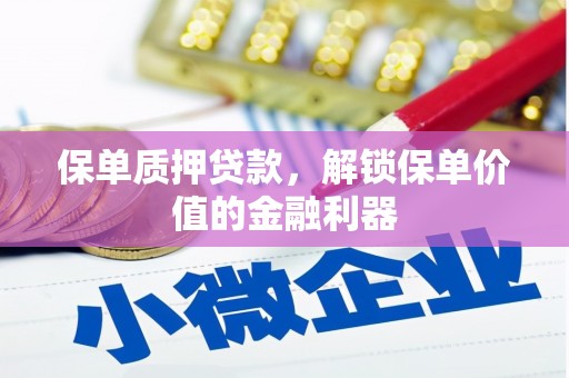 梅河口保单质押贷款，解锁保单价值的金融利器