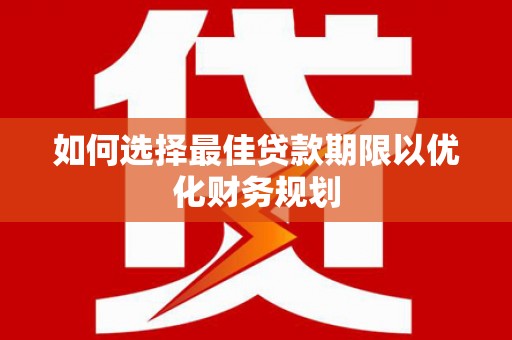 梅河口如何选择最佳贷款期限以优化财务规划