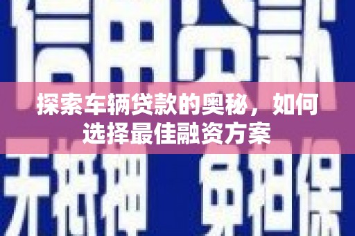 梅河口探索车辆贷款的奥秘，如何选择最佳融资方案