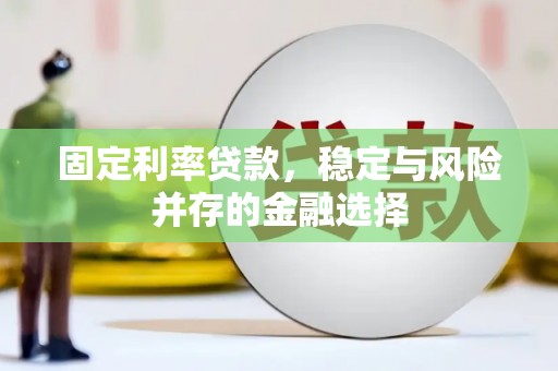 梅河口固定利率贷款，稳定与风险并存的金融选择