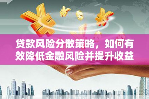 梅河口贷款风险分散策略，如何有效降低金融风险并提升收益