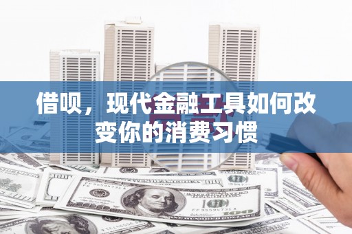 梅河口借呗，现代金融工具如何改变你的消费习惯