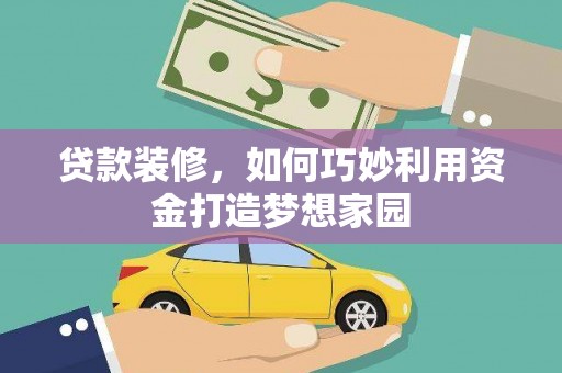梅河口贷款装修，如何巧妙利用资金打造梦想家园