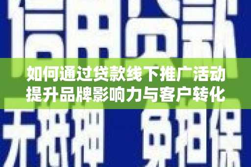 梅河口如何通过贷款线下推广活动提升品牌影响力与客户转化率