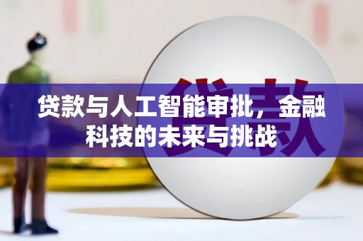 梅河口贷款与人工智能审批，金融科技的未来与挑战