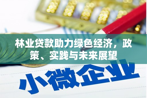 梅河口林业贷款助力绿色经济，政策、实践与未来展望