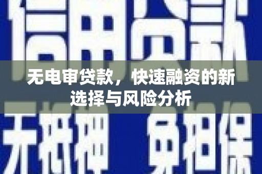 梅河口无电审贷款，快速融资的新选择与风险分析