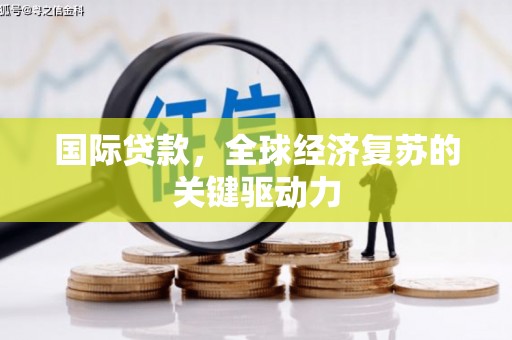 梅河口国际贷款，全球经济复苏的关键驱动力