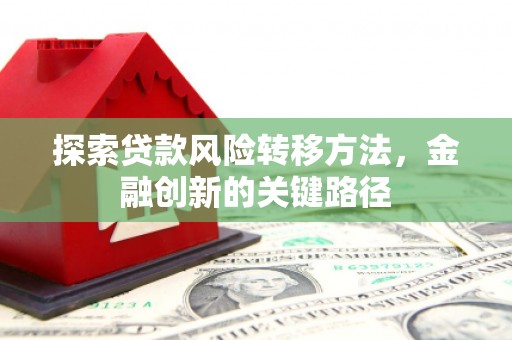 梅河口探索贷款风险转移方法，金融创新的关键路径