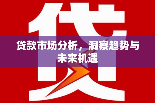 梅河口贷款市场分析，洞察趋势与未来机遇