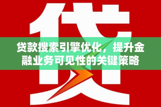 梅河口贷款搜索引擎优化，提升金融业务可见性的关键策略