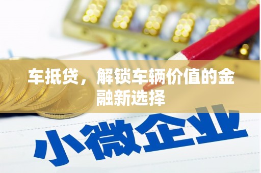 梅河口车抵贷，解锁车辆价值的金融新选择