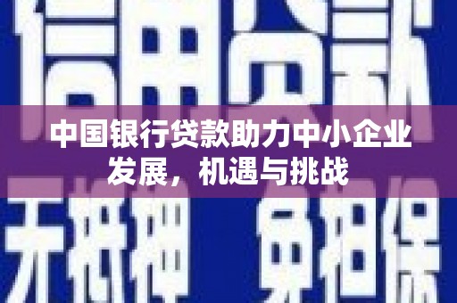 梅河口中国银行贷款助力中小企业发展，机遇与挑战