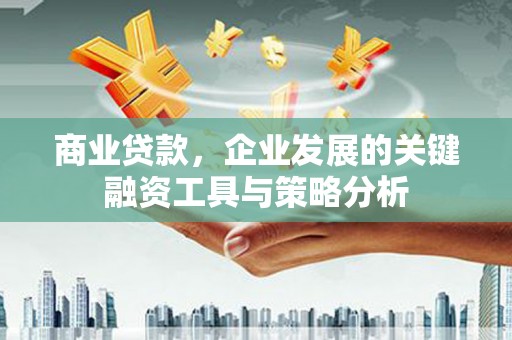 梅河口商业贷款，企业发展的关键融资工具与策略分析