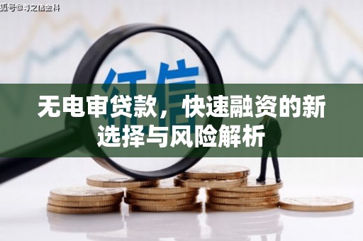 梅河口无电审贷款，快速融资的新选择与风险解析
