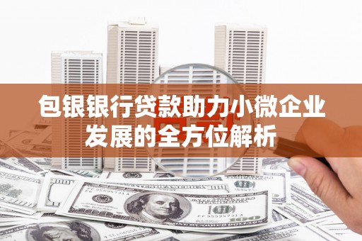 梅河口包银银行贷款助力小微企业发展的全方位解析