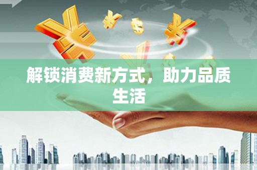 梅河口解锁消费新方式，助力品质生活