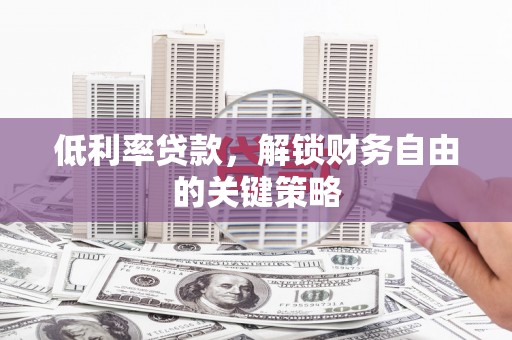 梅河口低利率贷款，解锁财务自由的关键策略