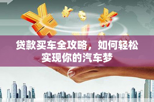 梅河口贷款买车全攻略，如何轻松实现你的汽车梦