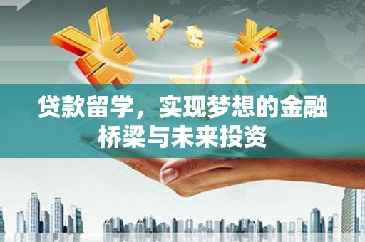 梅河口贷款留学，实现梦想的金融桥梁与未来投资