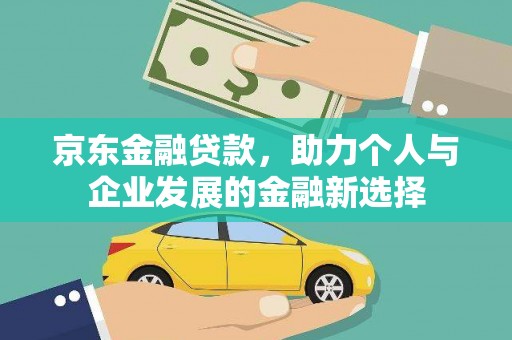 梅河口京东金融贷款，助力个人与企业发展的金融新选择