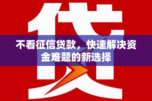 梅河口不看征信贷款，快速解决资金难题的新选择