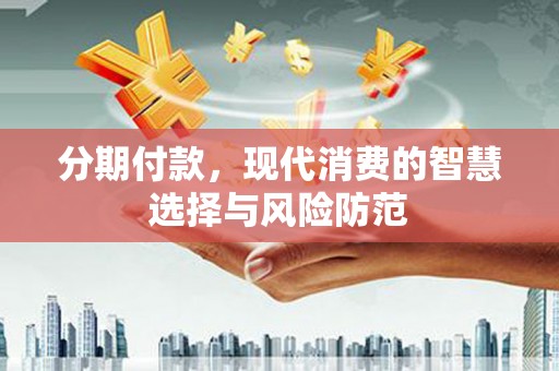 梅河口分期付款，现代消费的智慧选择与风险防范