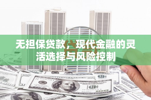 梅河口无担保贷款，现代金融的灵活选择与风险控制