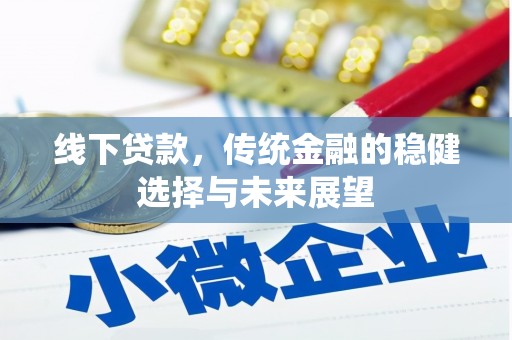 梅河口线下贷款，传统金融的稳健选择与未来展望
