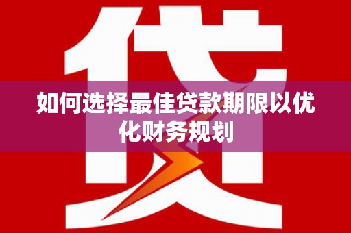 梅河口如何选择最佳贷款期限以优化财务规划