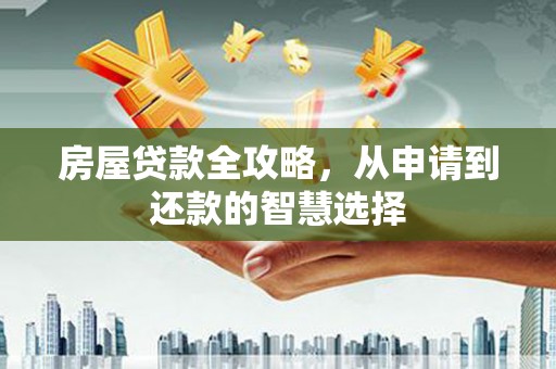 梅河口房屋贷款全攻略，从申请到还款的智慧选择