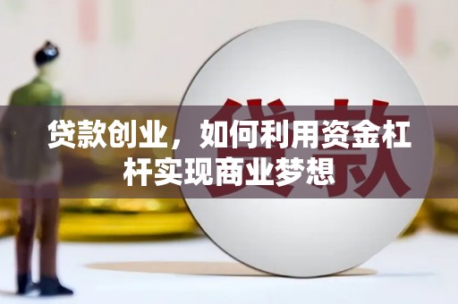 梅河口贷款创业，如何利用资金杠杆实现商业梦想