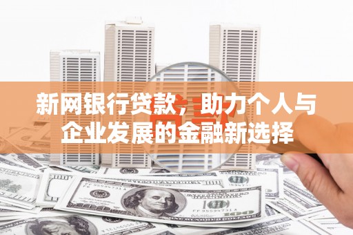梅河口新网银行贷款，助力个人与企业发展的金融新选择