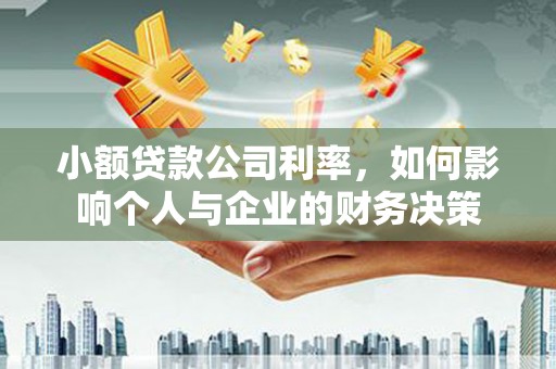 梅河口小额贷款公司利率，如何影响个人与企业的财务决策