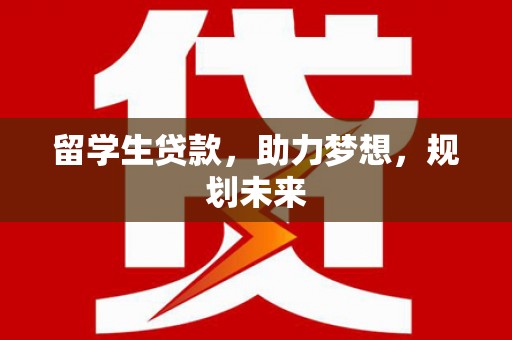 梅河口留学生贷款，助力梦想，规划未来