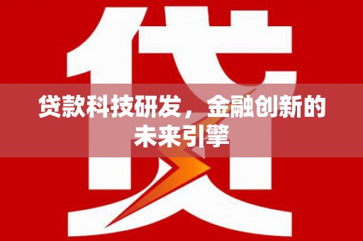 梅河口贷款科技研发，金融创新的未来引擎