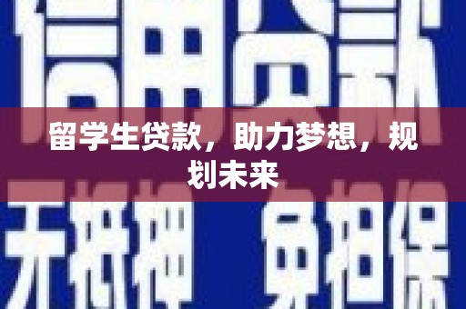 梅河口留学生贷款，助力梦想，规划未来