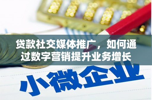 梅河口贷款社交媒体推广，如何通过数字营销提升业务增长