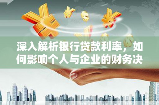 梅河口深入解析银行贷款利率，如何影响个人与企业的财务决策