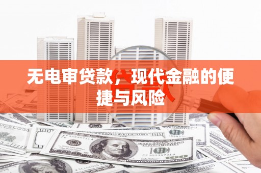 梅河口无电审贷款，现代金融的便捷与风险