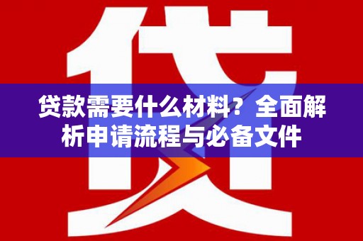 梅河口贷款需要什么材料？全面解析申请流程与必备文件