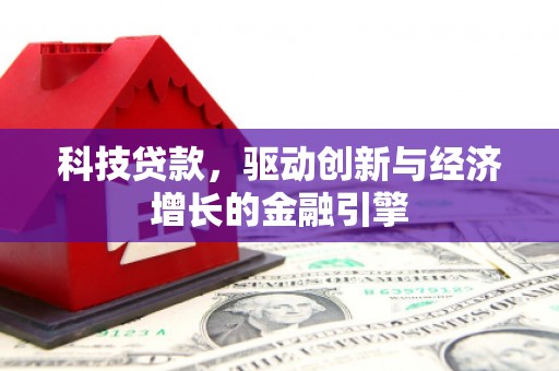 梅河口科技贷款，驱动创新与经济增长的金融引擎