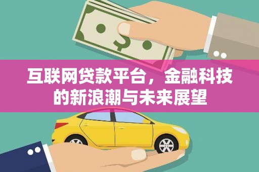 梅河口互联网贷款平台，金融科技的新浪潮与未来展望