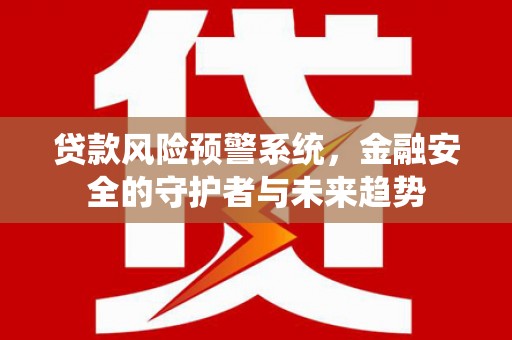 梅河口贷款风险预警系统，金融安全的守护者与未来趋势