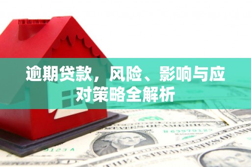 梅河口逾期贷款，风险、影响与应对策略全解析