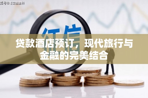 梅河口贷款酒店预订，现代旅行与金融的完美结合