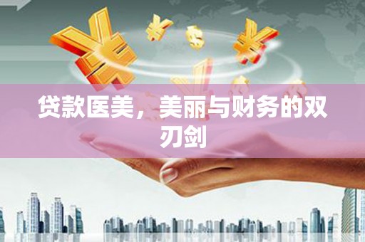 梅河口贷款医美，美丽与财务的双刃剑