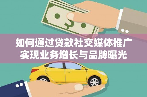梅河口如何通过贷款社交媒体推广实现业务增长与品牌曝光